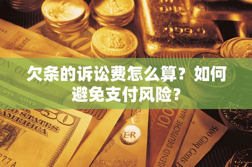 济南欠条的诉讼费怎么算？如何避免支付风险？