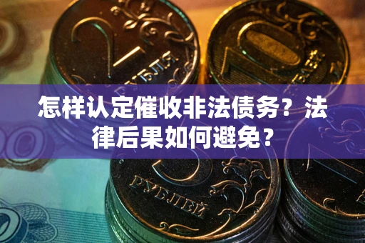 济南怎样认定催收非法债务？法律后果如何避免？