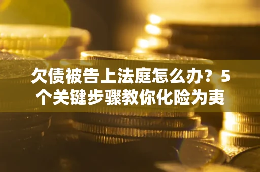 济南欠债被告上法庭怎么办？5个关键步骤教你化险为夷