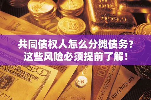 济南共同债权人怎么分摊债务？这些风险必须提前了解！