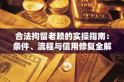 济南合法拘留老赖的实操指南：条件、流程与信用修复全解析