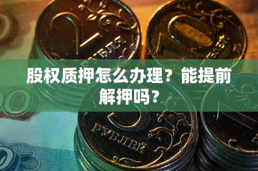 济南股权质押怎么办理？能提前解押吗？
