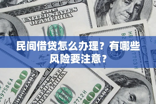 济南民间借贷怎么办理？有哪些风险要注意？