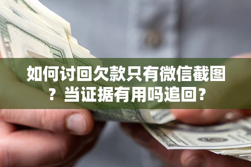 济南如何讨回欠款只有微信截图？当证据有用吗追回？