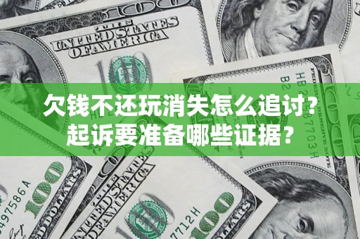 济南欠钱不还玩消失怎么追讨？起诉要准备哪些证据？