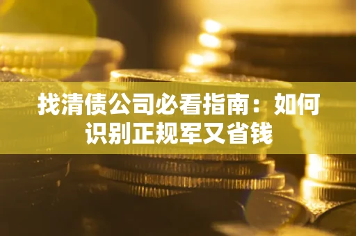 济南找清债公司必看指南：如何识别正规军又省钱