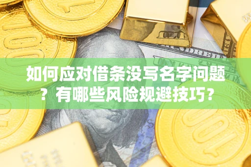 济南如何应对借条没写名字问题？有哪些风险规避技巧？