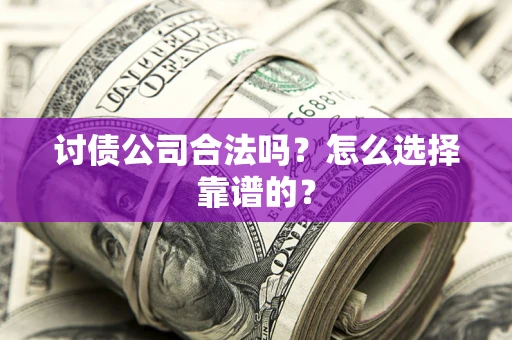 济南讨债公司合法吗？怎么选择靠谱的？