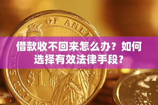 济南借款收不回来怎么办？如何选择有效法律手段？