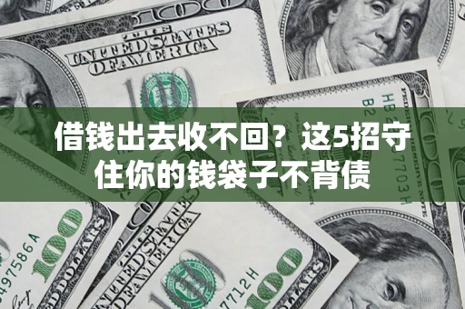 济南借钱出去收不回？这5招守住你的钱袋子不背债