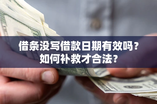 济南借条没写借款日期有效吗？如何补救才合法？
