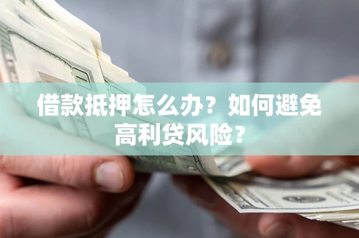 济南借款抵押怎么办？如何避免高利贷风险？