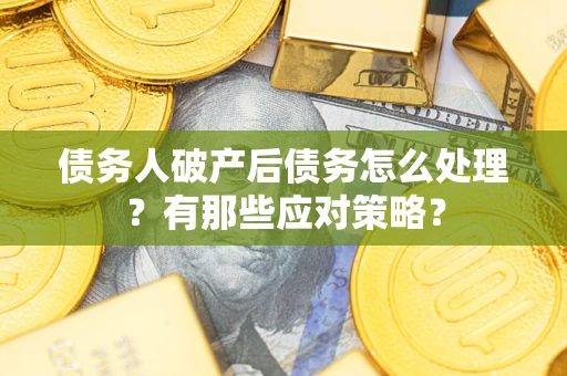 济南债务人破产后债务怎么处理？有那些应对策略？