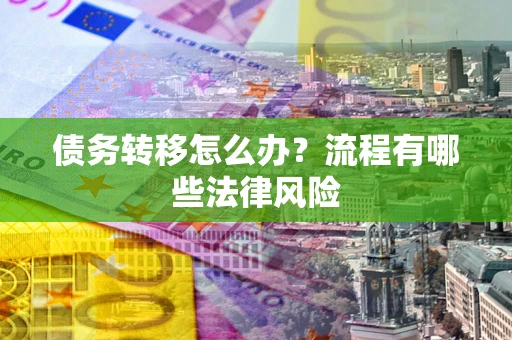 济南债务转移怎么办？流程有哪些法律风险