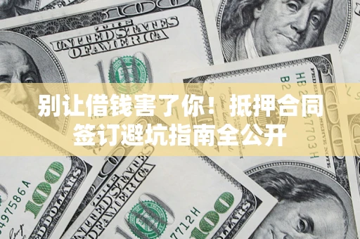 济南别让借钱害了你！抵押合同签订避坑指南全公开