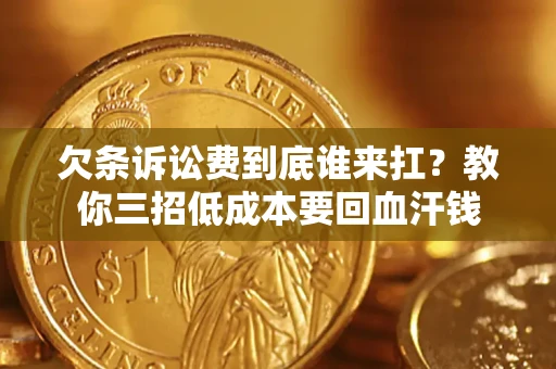 济南欠条诉讼费到底谁来扛？教你三招低成本要回血汗钱