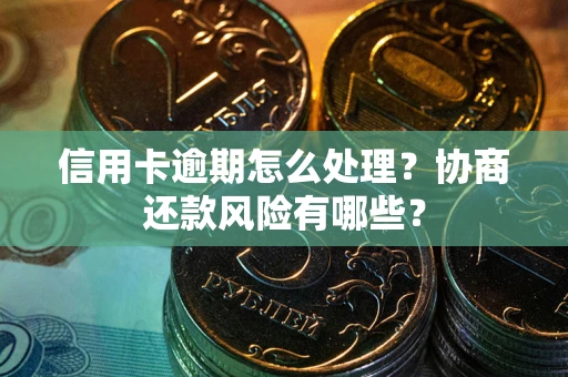 济南信用卡逾期怎么处理？协商还款风险有哪些？